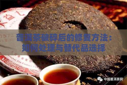 普洱茶破碎后的修复方法：如何处理与替代品选择
