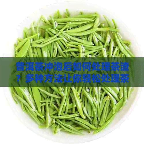 普洱茶冲泡后如何处理茶渣？多种方法让你轻松处理茶渣
