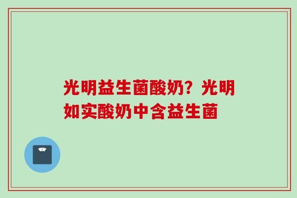 光明益生菌酸奶？光明如实酸奶中含益生菌