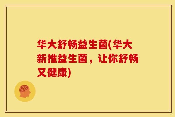 华大舒畅益生菌(华大新推益生菌，让你舒畅又健康)