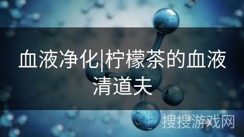 血液净化|柠檬茶的血液清道夫
