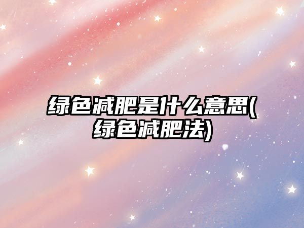 绿色减肥是什么意思(绿色减肥法)