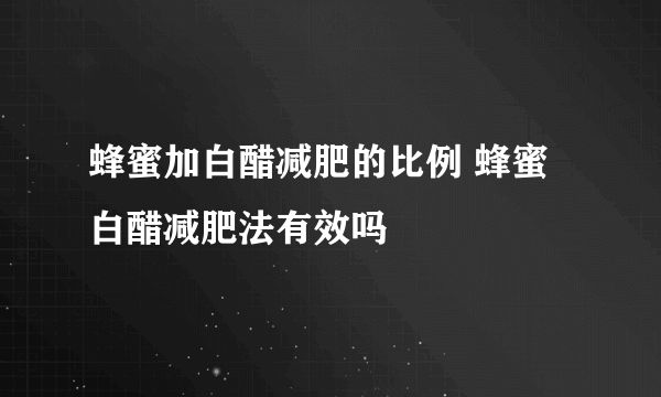 蜂蜜加白醋減肥的比例 蜂蜜白醋減肥法有效嗎