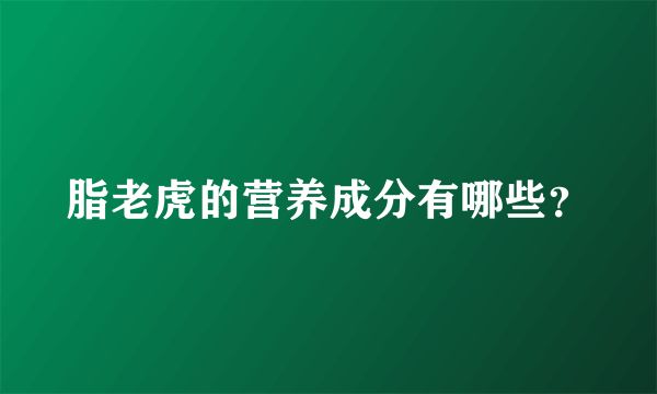 脂老虎的營養(yǎng)成分有哪些？