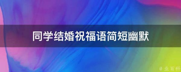 同學(xué)結(jié)婚祝福語簡短幽默