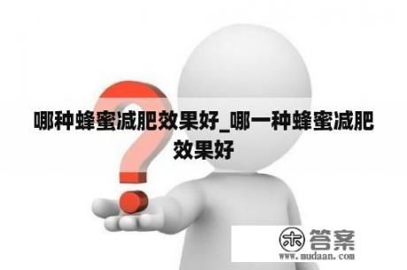 哪種蜂蜜減肥效果好_哪一種蜂蜜減肥效果好