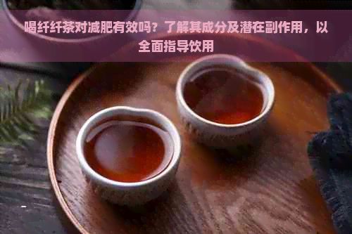 喝纤纤茶对减肥有效吗？了解其成分及潜在副作用，以全面指导饮用