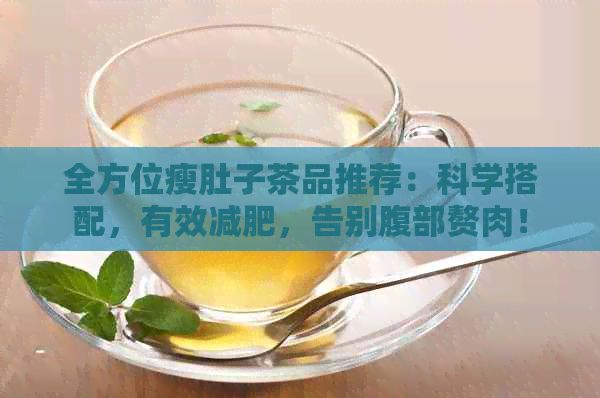 全方位瘦肚子茶品推荐：科学搭配，有效减肥，告别腹部赘肉！