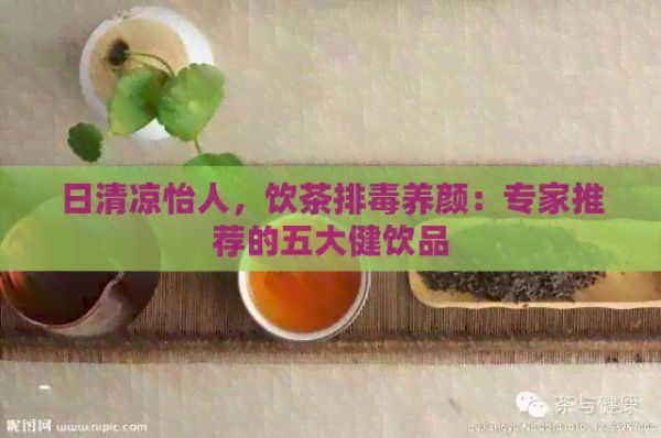 日清凉怡人，饮茶排养颜：专家推荐的五大健饮品