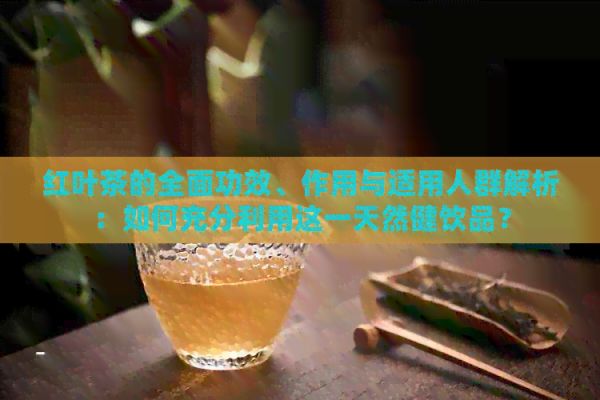 紅葉茶的全面功效、作用與適用人群解析：如何充分利用這一天然健飲品？