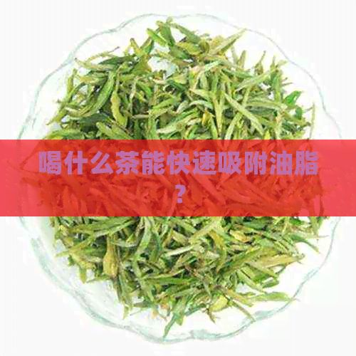 喝什么茶能快速吸附油脂？