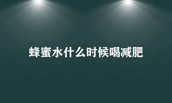 蜂蜜水什么時(shí)候喝減肥