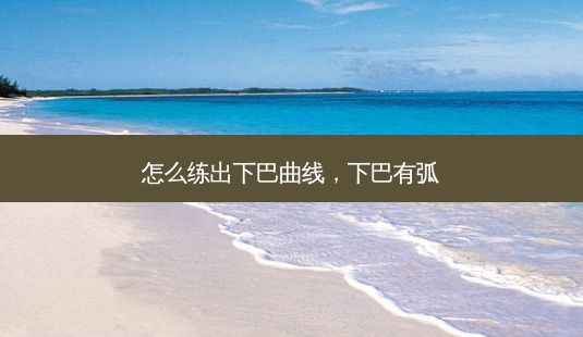 怎么练出下巴曲线，下巴有弧