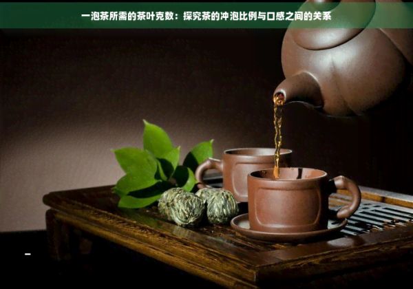 一泡茶所需的茶叶克数：探究茶的冲泡比例与口感之间的关系