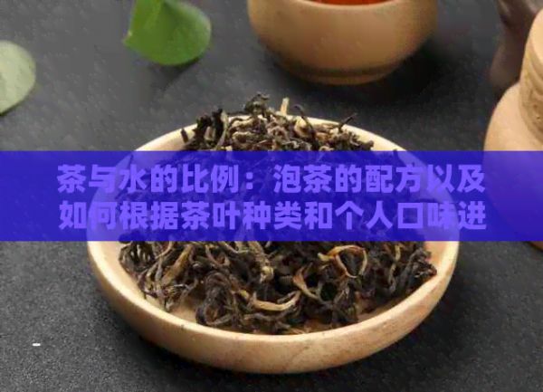 茶與水的比例：泡茶的配方以及如何根據(jù)茶葉種類和個人口味進(jìn)行調(diào)整