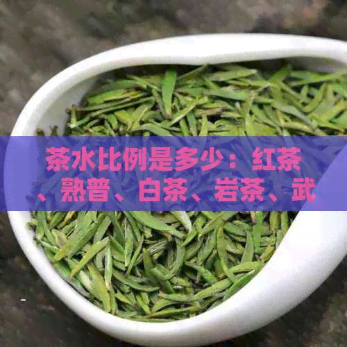 茶水比例是多少：红茶、熟普、白茶、岩茶、武夷岩茶