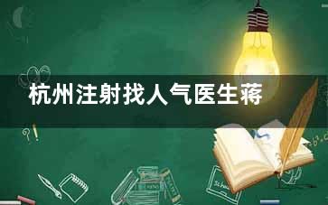 杭州注射找人气医生蒋铮铮!幼态脸/轮廓精细调整等技术精妙,美学设计为人称赞,手法轻柔细致5000+