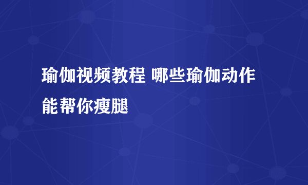 瑜伽视频教程 哪些瑜伽动作能帮你瘦腿