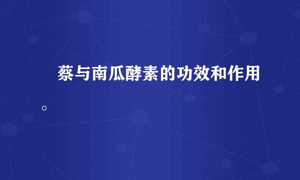 萩蔡與南瓜酵素的功效和作用。