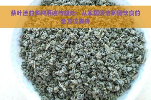 茶叶渣的多种用途与益处：从家居清洁到健饮食的全方位解析