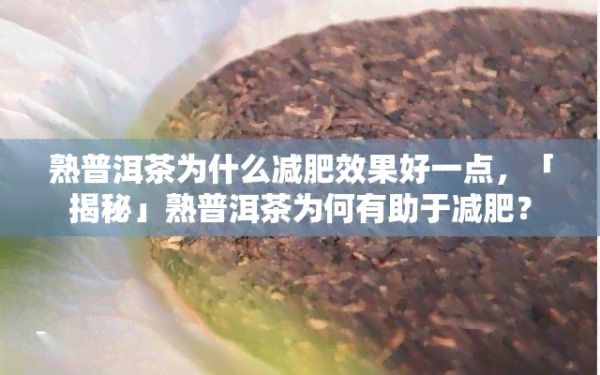 熟普洱茶为什么减肥效果好一点，「揭秘」熟普洱茶为何有助于减肥？