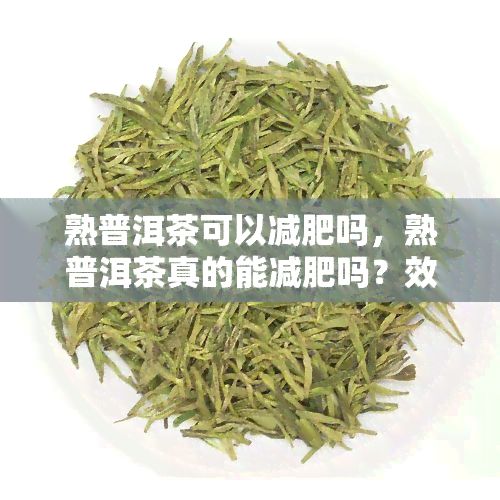 熟普洱茶可以减肥吗，熟普洱茶真的能减肥吗？效果怎样？