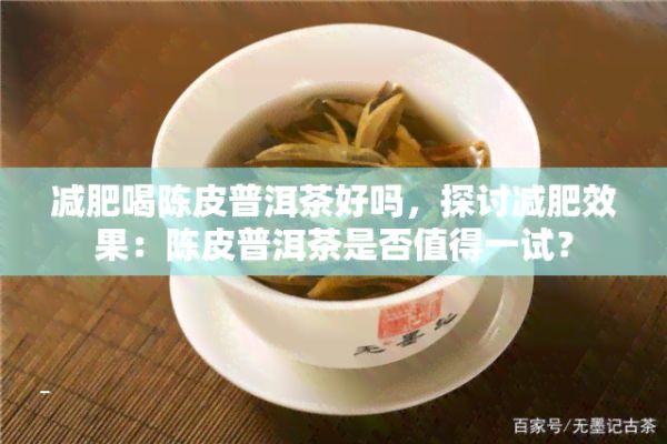 減肥喝陳皮普洱茶好嗎，探討減肥效果：陳皮普洱茶是不是值得一試？