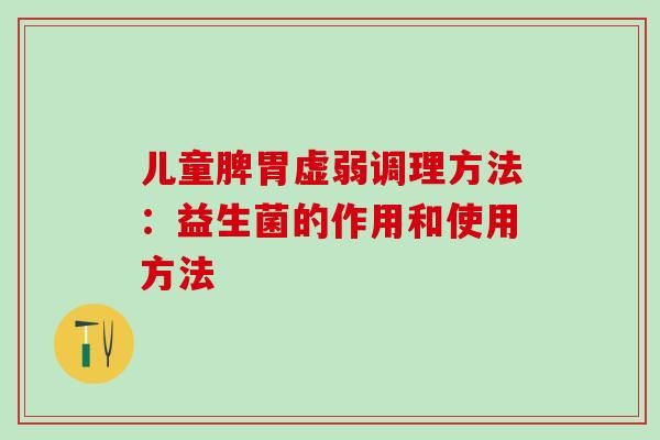 儿童脾胃虚弱调理方法：益生菌的作用和使用方法