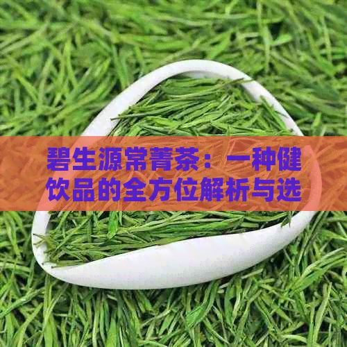 碧生源常菁茶：一种健饮品的全方位解析与选择指南