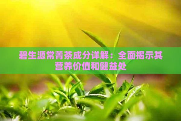 碧生源常菁茶成分详解：全面揭示其营养价值和健益处