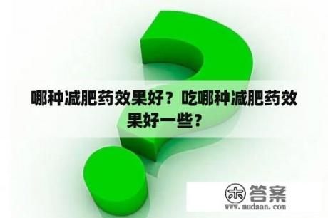 哪種減肥藥效果好？吃哪種減肥藥效果好一些？