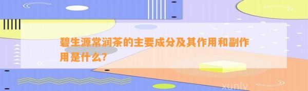 碧生源常润茶的主要成分及其作用和副作用是什么？