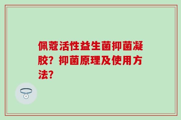 佩蔻活性益生菌抑菌凝胶？抑菌原理及使用方法？