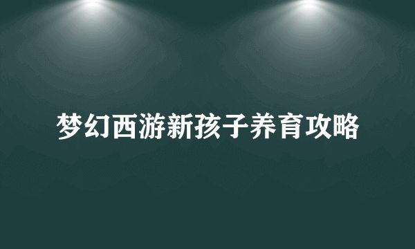 梦幻西游新孩子养育攻略
