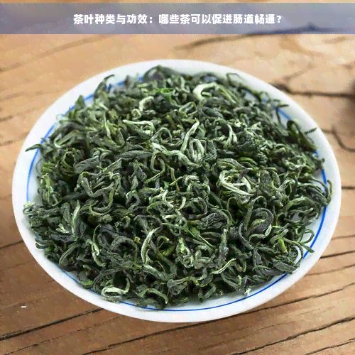 茶叶种类与功效：哪些茶可以促进肠道畅通？