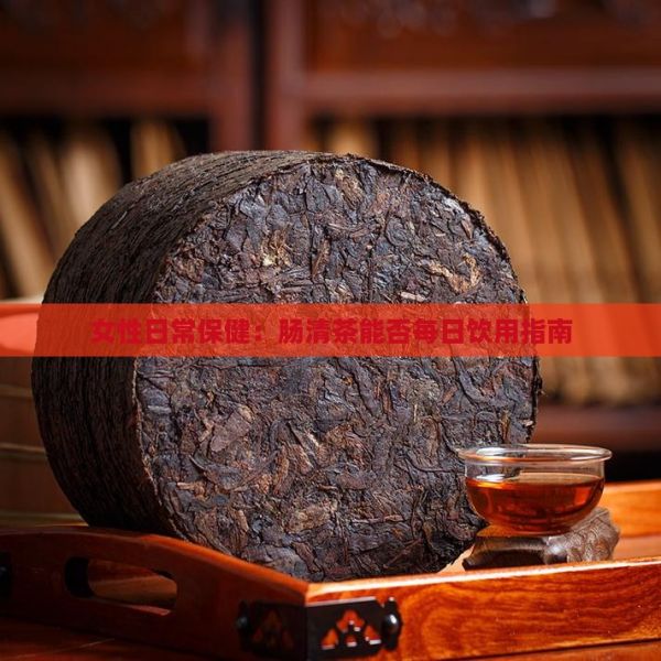 女性日常保?。耗c清茶能否每日飲用指南