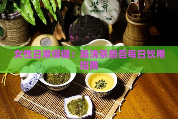 女性日常保?。耗c清茶能否每日飲用指南