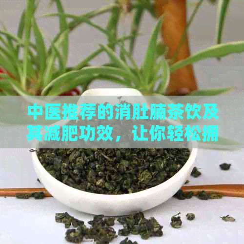 中醫(yī)推薦的消肚腩茶飲及其減肥功效，讓你輕松擁有平坦小腹