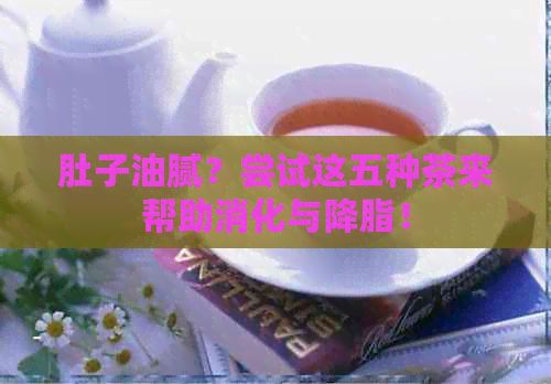 肚子油膩？嘗試這五種茶來幫助消化與降脂！