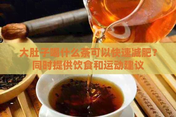 大肚子喝什么茶可以快速減肥？同時提供飲食和運(yùn)動建議