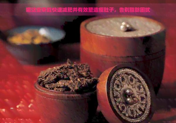 喝這些茶能快速減肥并有效塑造瘦肚子，告別脂肪困擾
