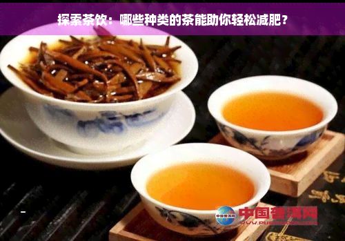 探索茶饮:哪些种类的茶能助你轻松减肥?