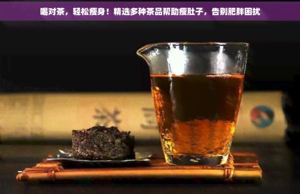 喝对茶,轻松瘦身!精选多种茶品帮助瘦肚子,告别肥胖困扰