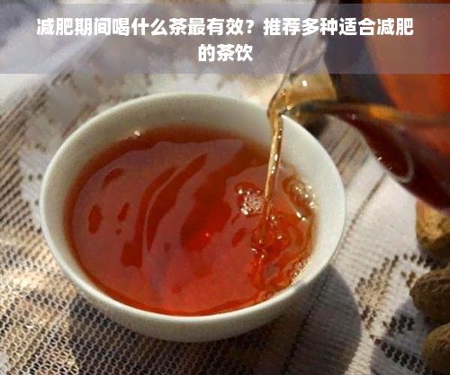 减肥期间喝什么茶最有效?推荐多种适合减肥的茶饮