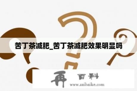 苦丁茶減肥_苦丁茶減肥效果明顯嗎