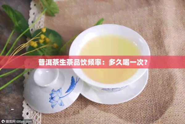 普洱茶生茶品饮频率：多久喝一次？