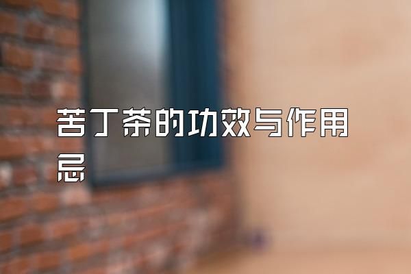 苦丁茶的功效與作用忌