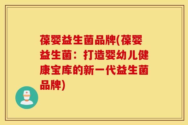 葆婴益生菌品牌(葆婴益生菌：打造婴幼儿健康宝库的新一代益生菌品牌)