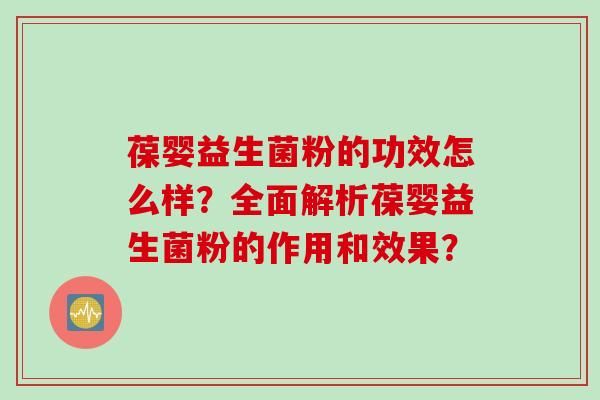 葆婴益生菌粉的功效怎么样？全面解析葆婴益生菌粉的作用和效果？