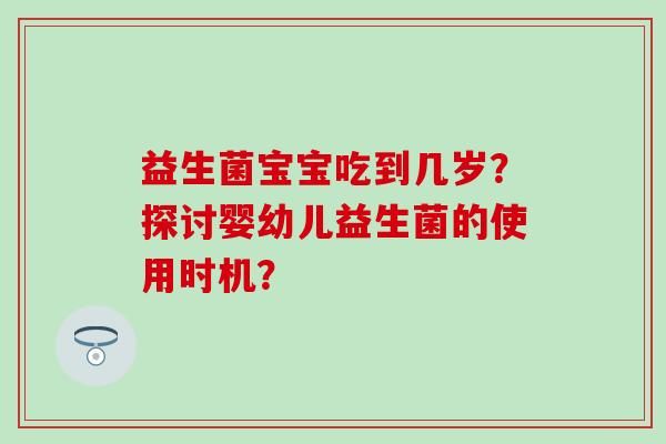 益生菌宝宝吃到几岁？探讨婴幼儿益生菌的使用时机？